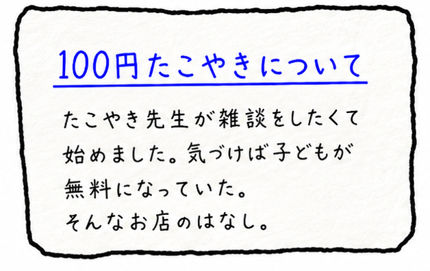 100円たこやきについて。たこやき先生が雑談をしたくて始めました。気づけば子どもが無料になっていた。そんなお店のはなし。