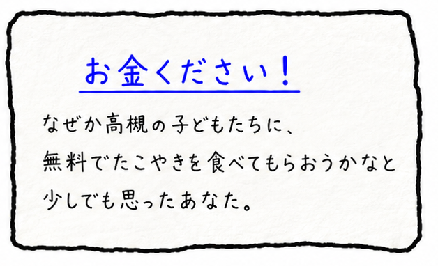 お金ください！なぜか高槻の子どもたちに、無料でたこやきを食べてもらおうかなと少しでも思ったあなた。